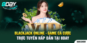 Blackjack Online - Game Cá Cược Trực Tuyến Hấp Dẫn Tại 8day